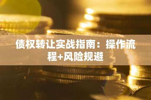 济南债权转让实战指南：操作流程+风险规避