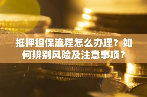 济南抵押担保流程怎么办理？如何辨别风险及注意事项？