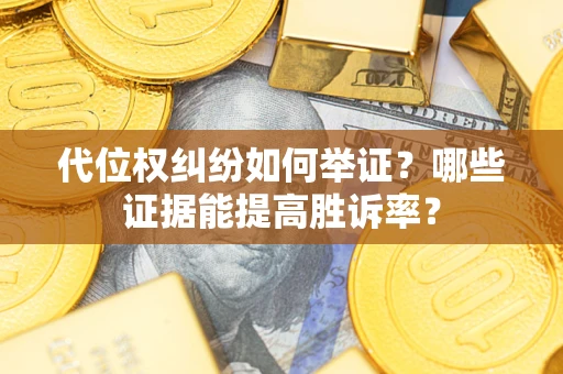 济南代位权纠纷如何举证？哪些证据能提高胜诉率？