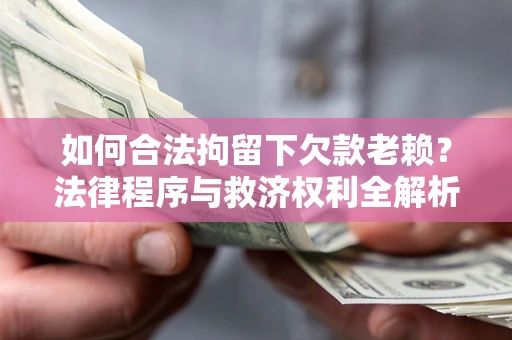 济南如何合法拘留下欠款老赖？法律程序与救济权利全解析