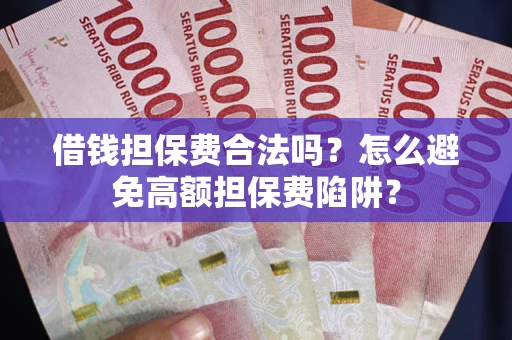 济南借钱担保费合法吗？怎么避免高额担保费陷阱？
