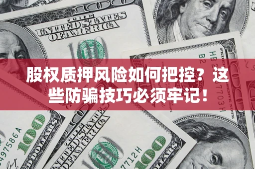 济南股权质押风险如何把控？这些防骗技巧必须牢记！