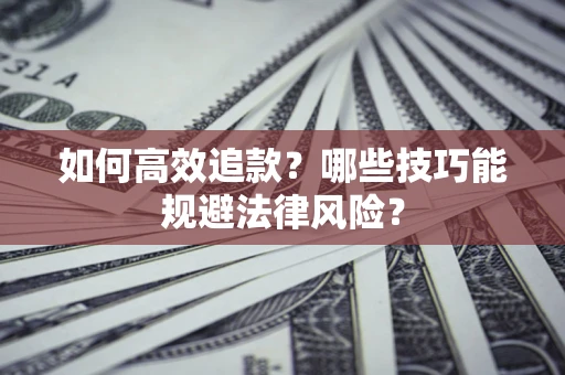 济南如何高效追款？哪些技巧能规避法律风险？