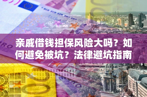 济南亲戚借钱担保风险大吗？如何避免被坑？法律避坑指南