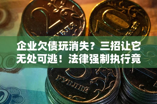 济南企业欠债玩消失？三招让它无处可逃！法律强制执行竟比讨债公司还狠？