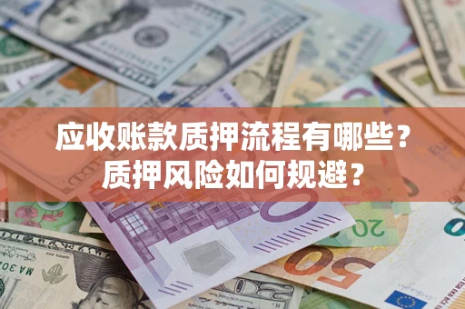 济南应收账款质押流程有哪些？质押风险如何规避？