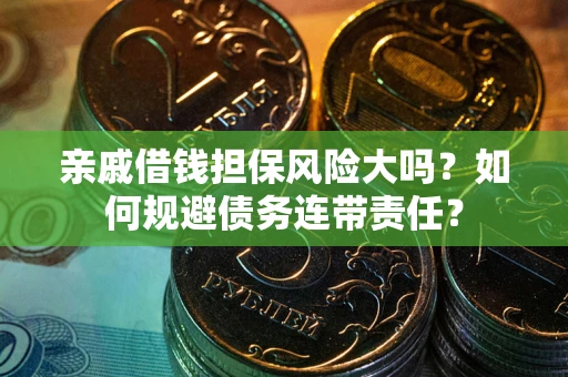 济南亲戚借钱担保风险大吗？如何规避债务连带责任？