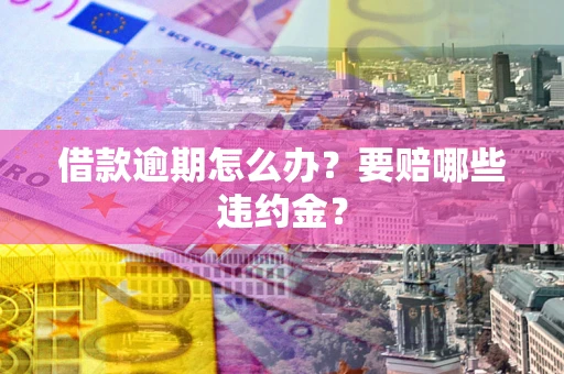 济南借款逾期怎么办？要赔哪些违约金？