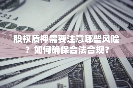 济南股权质押需要注意哪些风险？如何确保合法合规？