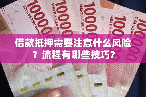 济南借款抵押需要注意什么风险？流程有哪些技巧？