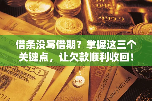 济南借条没写借期？掌握这三个关键点，让欠款顺利收回！