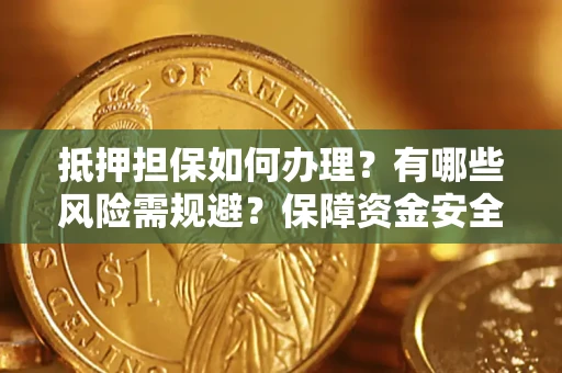 济南抵押担保如何办理？有哪些风险需规避？保障资金安全