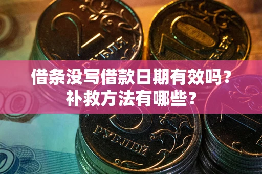济南借条没写借款日期有效吗?补救方法有哪些? 济南借条没写借款日期有效吗?补救方法有哪些?