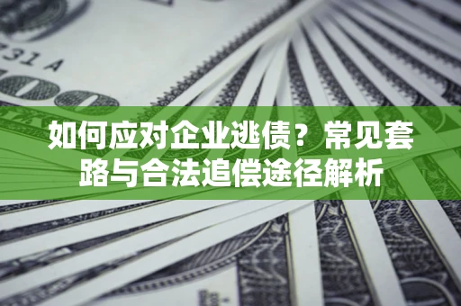 济南如何应对企业逃债？常见套路与合法追偿途径解析