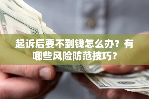 济南起诉后要不到钱怎么办？有哪些风险防范技巧？