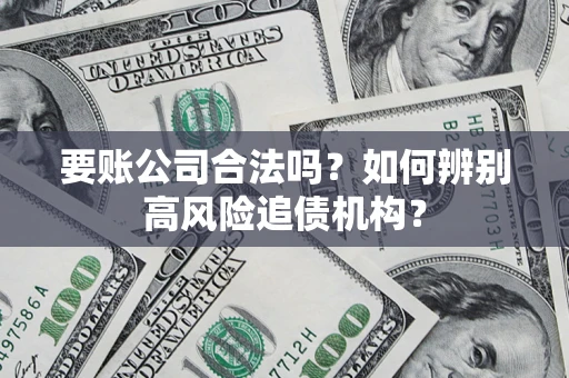 济南要账公司合法吗？如何辨别高风险追债机构？