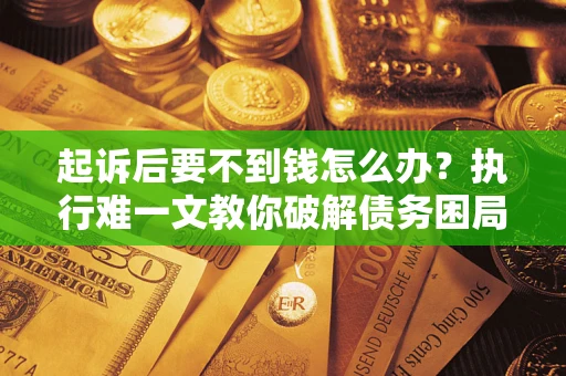 济南起诉后要不到钱怎么办？执行难一文教你破解债务困局
