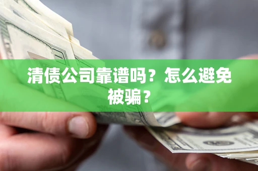 济南清债公司靠谱吗？怎么避免被骗？