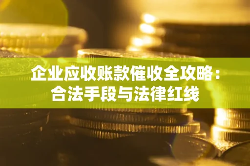 济南企业应收账款催收全攻略：合法手段与法律红线