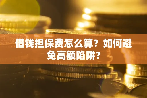 济南借钱担保费怎么算？如何避免高额陷阱？