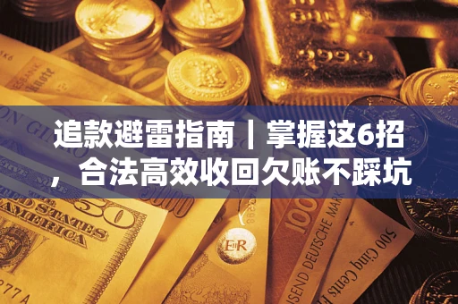 济南追款避雷指南｜掌握这6招，合法高效收回欠账不踩坑
