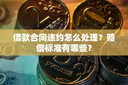 济南借款合同违约怎么处理？赔偿标准有哪些？