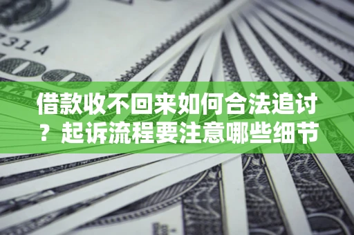 济南借款收不回来如何合法追讨？起诉流程要注意哪些细节？