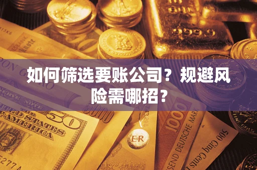 济南如何筛选要账公司？规避风险需哪招？