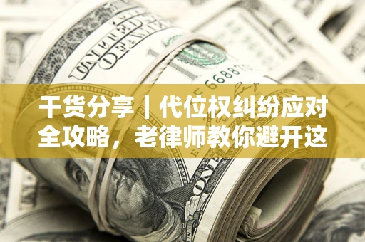 济南干货分享｜代位权纠纷应对全攻略，老律师教你避开这5大雷区