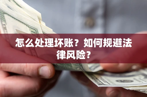 济南怎么处理坏账？如何规避法律风险？