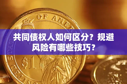 济南共同债权人如何区分？规避风险有哪些技巧？