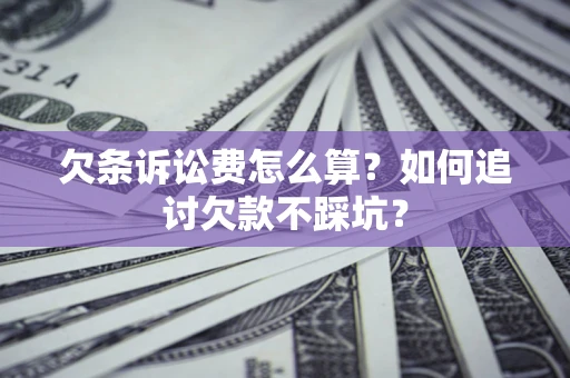 济南欠条诉讼费怎么算？如何追讨欠款不踩坑？