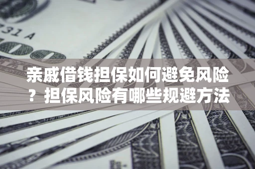 济南亲戚借钱担保如何避免风险？担保风险有哪些规避方法？