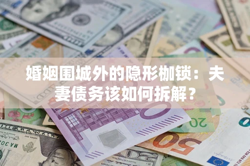 济南婚姻围城外的隐形枷锁：夫妻债务该如何拆解？