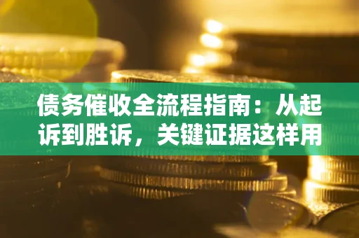 济南债务催收全流程指南：从起诉到胜诉，关键证据这样用
