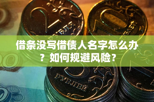 济南借条没写借债人名字怎么办？如何规避风险？