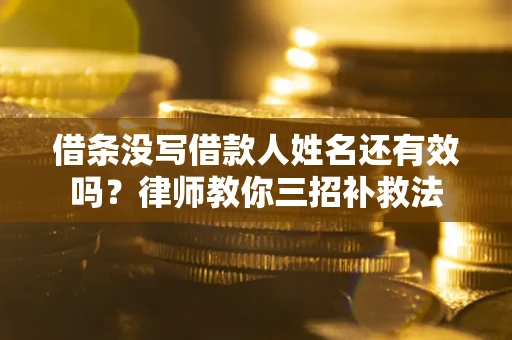 济南借条没写借款人姓名还有效吗？律师教你三招补救法