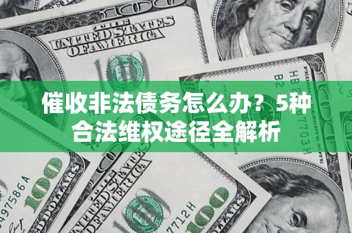 济南催收非法债务怎么办？5种合法维权途径全解析