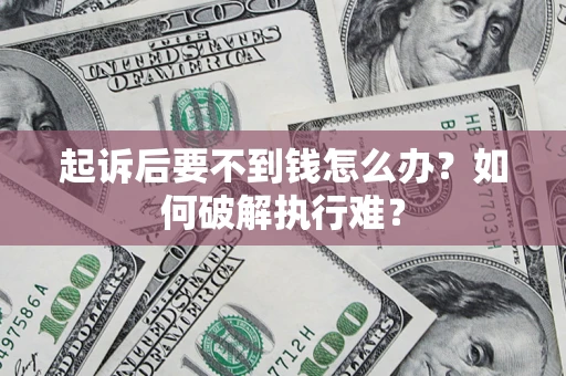 济南起诉后要不到钱怎么办？如何破解执行难？