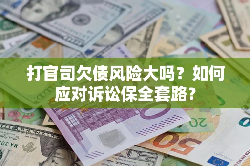 济南打官司欠债风险大吗？如何应对诉讼保全套路？