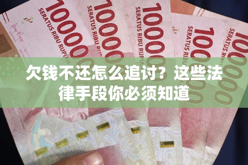 济南欠钱不还怎么追讨？这些法律手段你必须知道