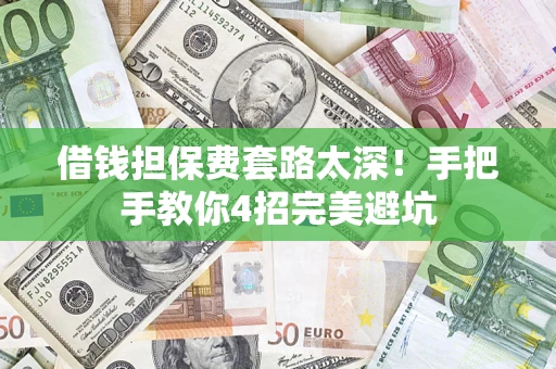 济南借钱担保费套路太深！手把手教你4招完美避坑