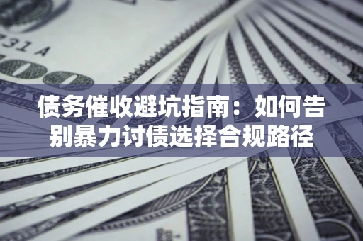 济南债务催收避坑指南：如何告别暴力讨债选择合规路径