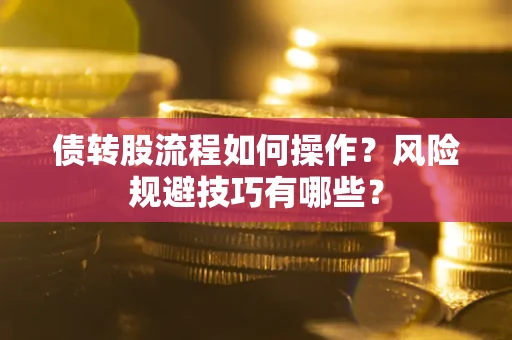 济南债转股流程如何操作？风险规避技巧有哪些？