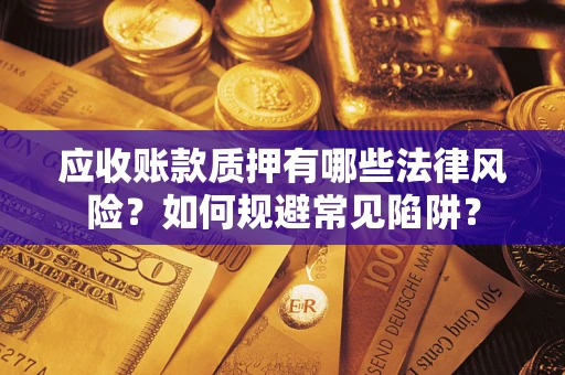 济南应收账款质押有哪些法律风险？如何规避常见陷阱？