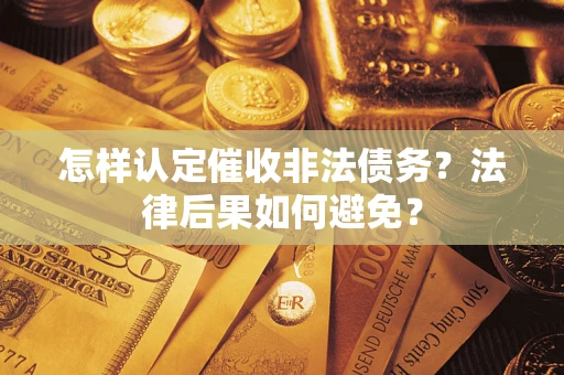 济南怎样认定催收非法债务？法律后果如何避免？
