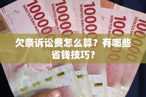 济南欠条诉讼费怎么算？有哪些省钱技巧？
