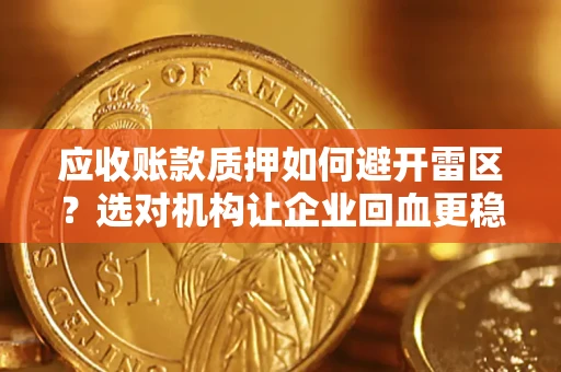 济南应收账款质押如何避开雷区？选对机构让企业回血更稳