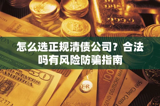济南怎么选正规清债公司？合法吗有风险防骗指南