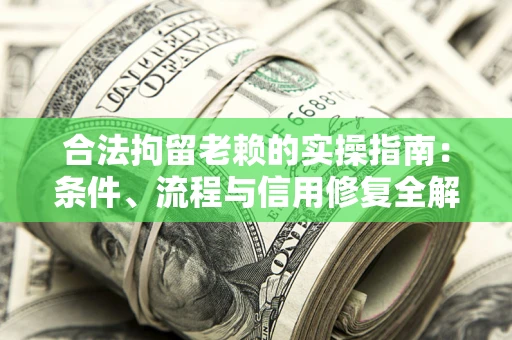 济南合法拘留老赖的实操指南:条件、流程与信用修复全解析 济南合法拘留老赖的实操指南:条件、流程与信用修复全解析